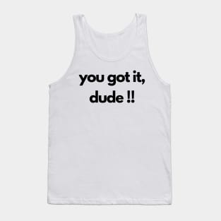 you got it, dude !! Tank Top